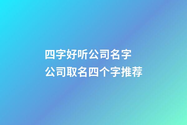 四字好听公司名字 公司取名四个字推荐-第1张-公司起名-玄机派